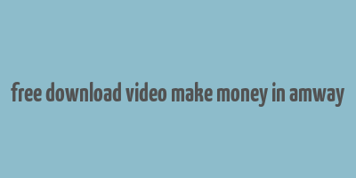 free download video make money in amway