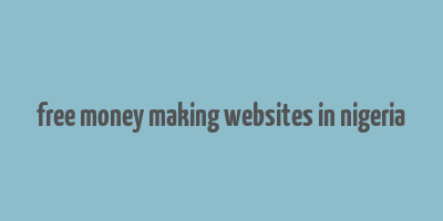 free money making websites in nigeria