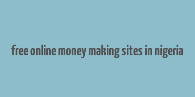 free online money making sites in nigeria