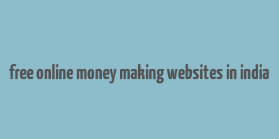 free online money making websites in india