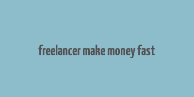 freelancer make money fast