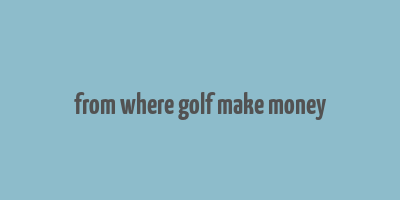 from where golf make money