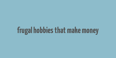 frugal hobbies that make money