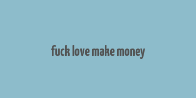 fuck love make money