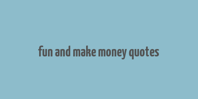 fun and make money quotes