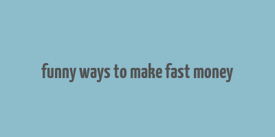 funny ways to make fast money