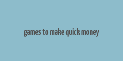 games to make quick money