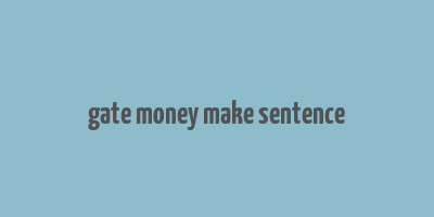 gate money make sentence