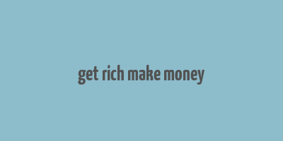 get rich make money