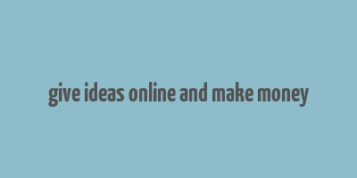 give ideas online and make money