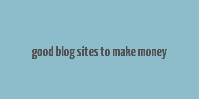 good blog sites to make money