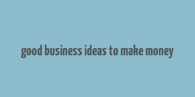 good business ideas to make money