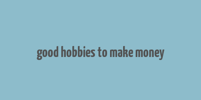 good hobbies to make money