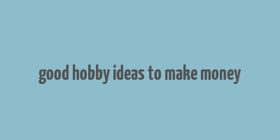 good hobby ideas to make money