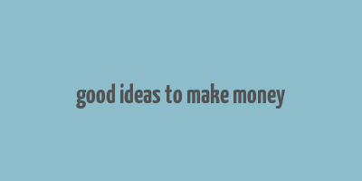 good ideas to make money