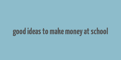 good ideas to make money at school