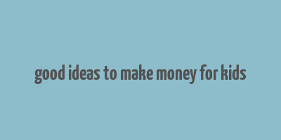 good ideas to make money for kids