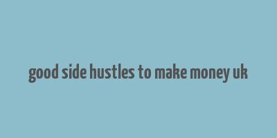 good side hustles to make money uk