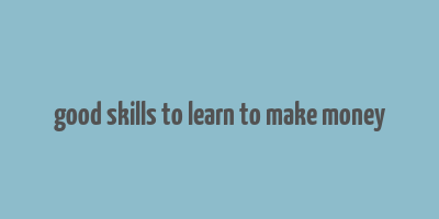 good skills to learn to make money