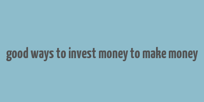 good ways to invest money to make money