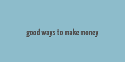 good ways to make money