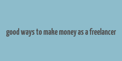 good ways to make money as a freelancer