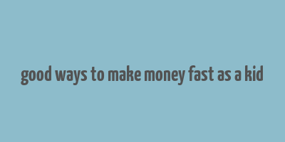 good ways to make money fast as a kid