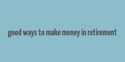 good ways to make money in retirement