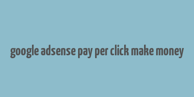 google adsense pay per click make money