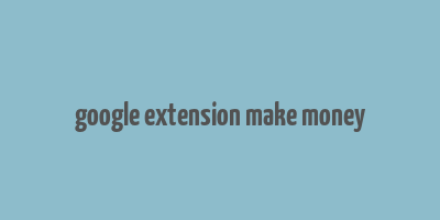 google extension make money