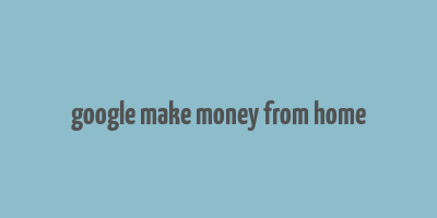 google make money from home