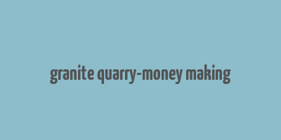 granite quarry-money making