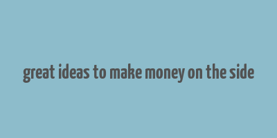 great ideas to make money on the side