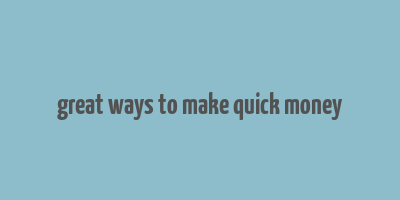 great ways to make quick money