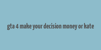 gta 4 make your decision money or kate