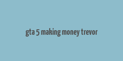 gta 5 making money trevor