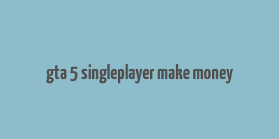 gta 5 singleplayer make money