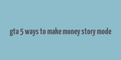 gta 5 ways to make money story mode