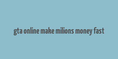 gta online make milions money fast