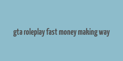 gta roleplay fast money making way