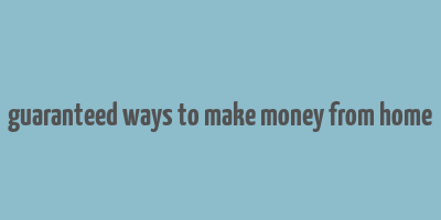 guaranteed ways to make money from home