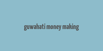 guwahati money making