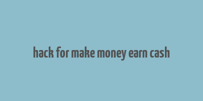 hack for make money earn cash