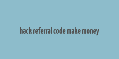 hack referral code make money