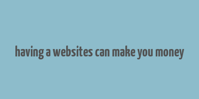 having a websites can make you money