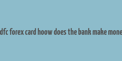 hdfc forex card hoow does the bank make money