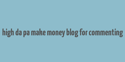 high da pa make money blog for commenting