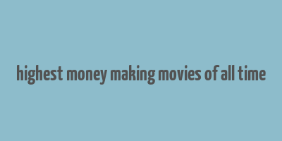 highest money making movies of all time