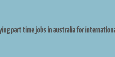 highest paying part time jobs in australia for international students