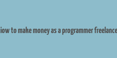 hiow to make money as a programmer freelancer